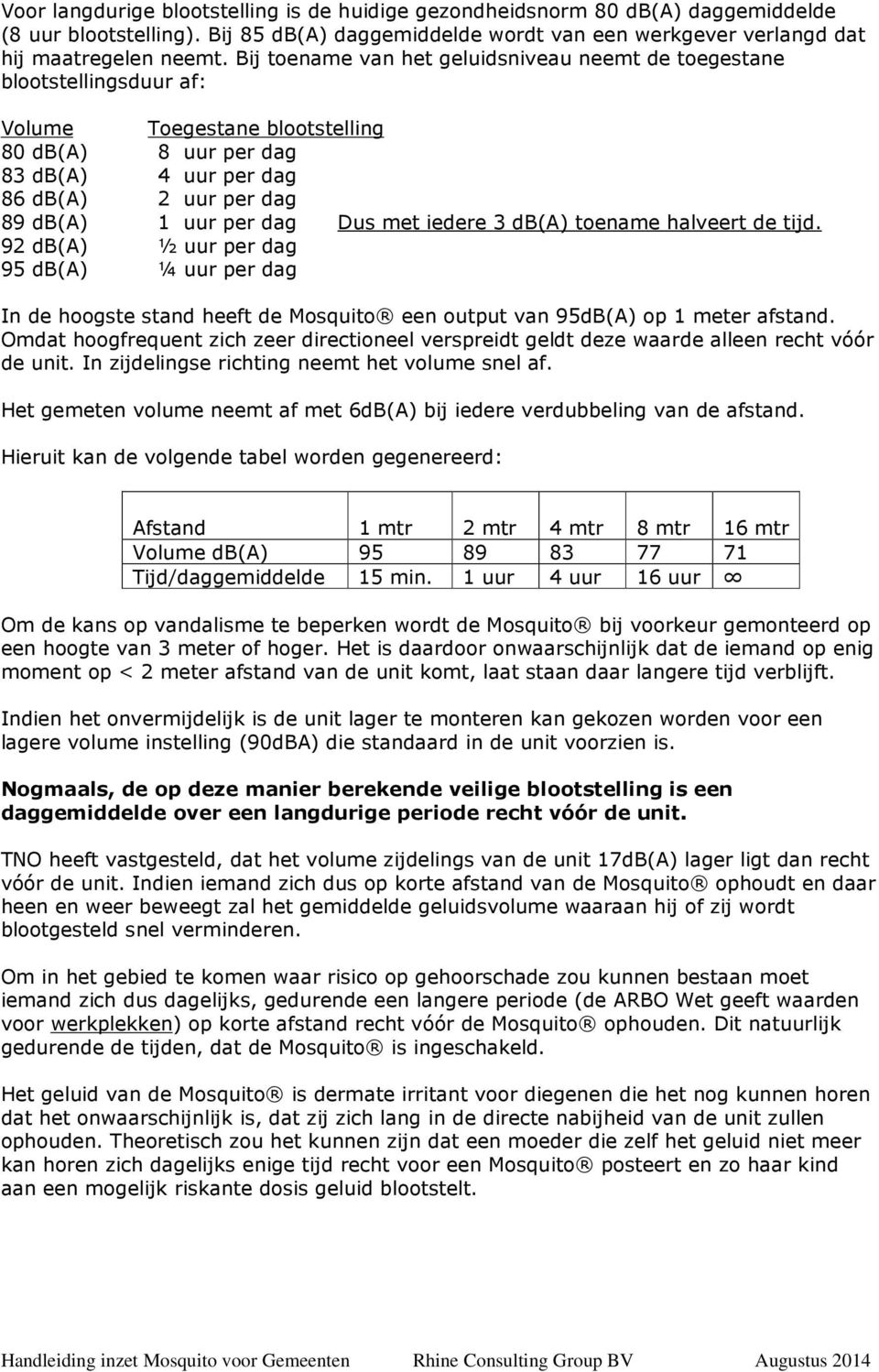 dag Dus met iedere 3 db(a) toename halveert de tijd. 92 db(a) ½ uur per dag 95 db(a) ¼ uur per dag In de hoogste stand heeft de Mosquito een output van 95dB(A) op 1 meter afstand.