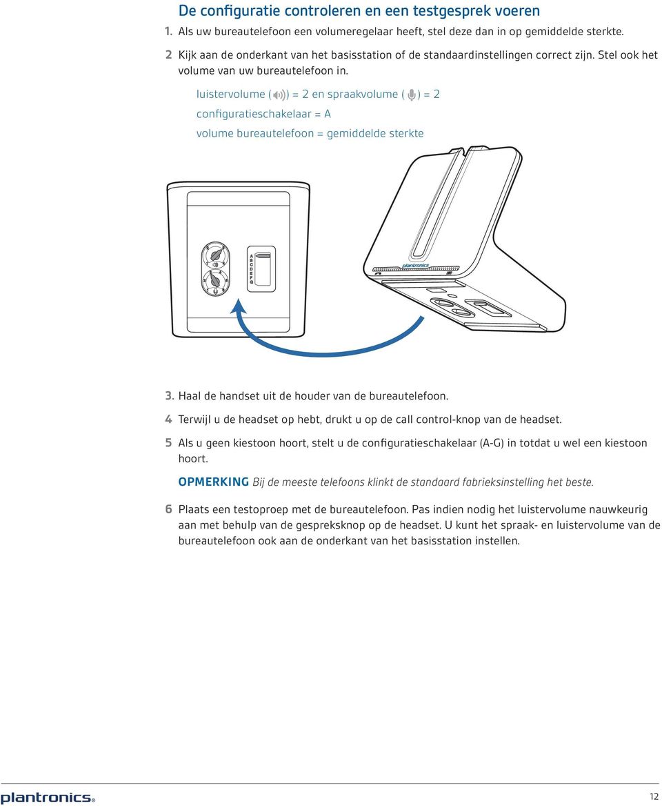 luistervolume ( ) = 2 en spraakvolume ( ) = 2 configuratieschakelaar = A volume bureautelefoon = gemiddelde sterkte 3. Haal de handset uit de houder van de bureautelefoon.