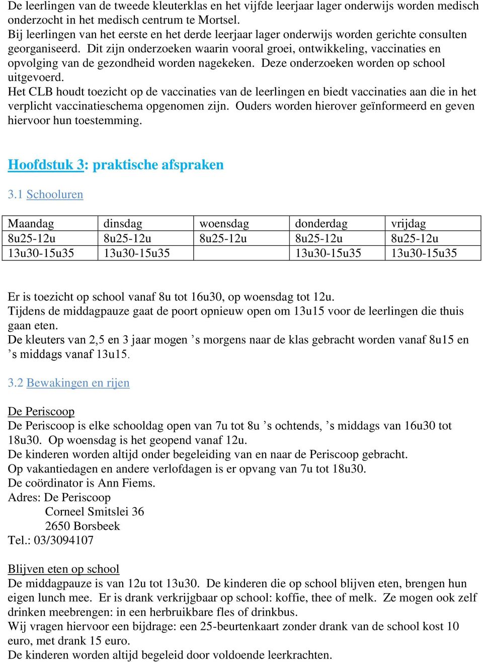 Dit zijn onderzoeken waarin vooral groei, ontwikkeling, vaccinaties en opvolging van de gezondheid worden nagekeken. Deze onderzoeken worden op school uitgevoerd.