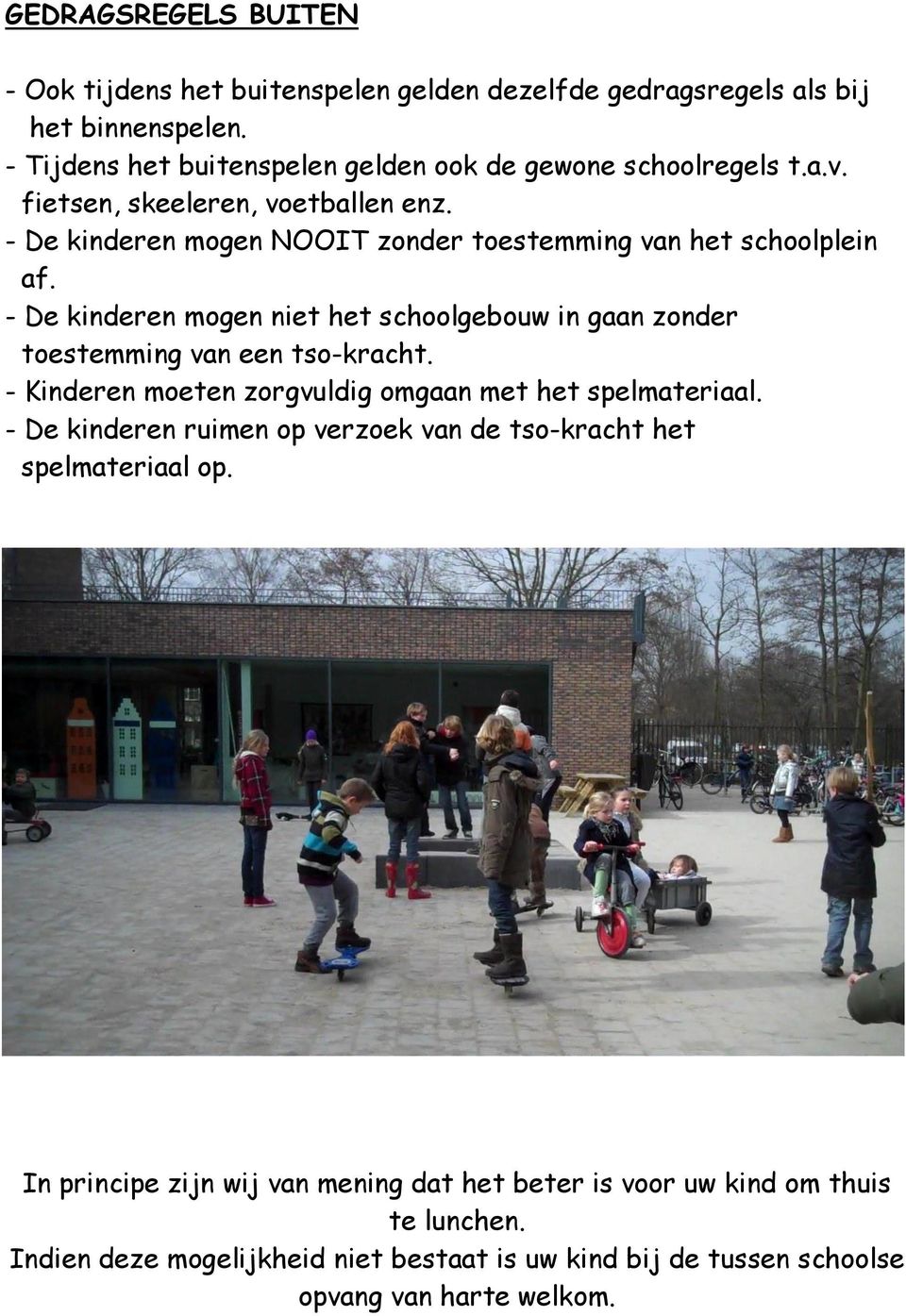 - De kinderen mogen NOOIT zonder toestemming van het schoolplein af. - De kinderen mogen niet het schoolgebouw in gaan zonder toestemming van een tso-kracht.