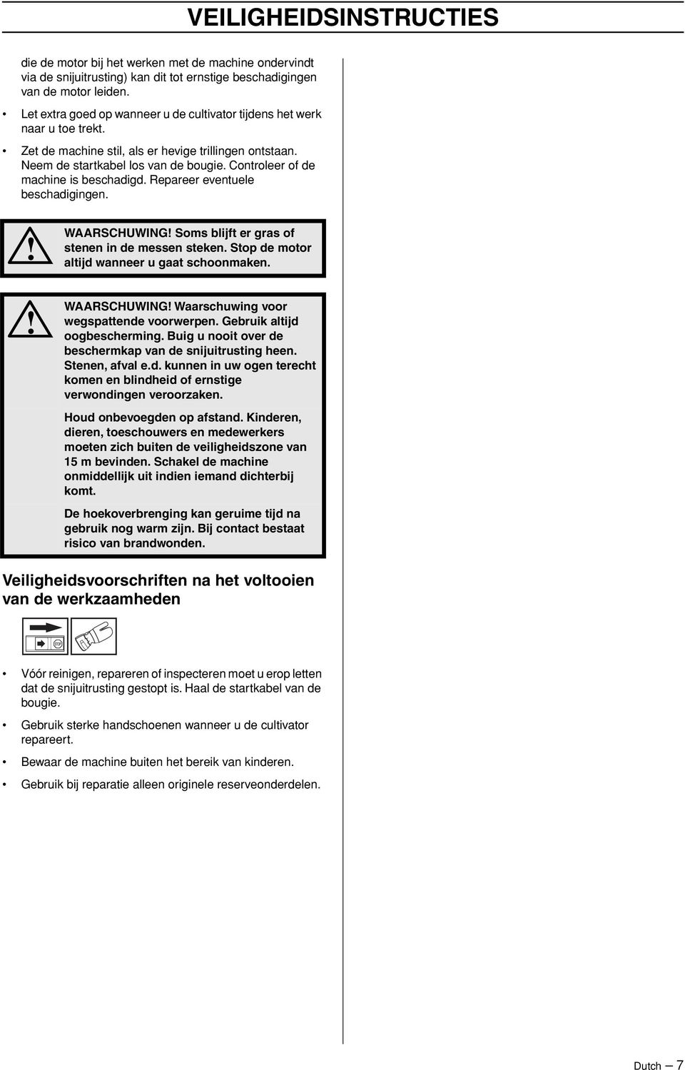 Controleer of de machine is beschadigd. Repareer eventuele beschadigingen. WAARSCHUWING Soms blijft er gras of stenen in de messen steken. Stop de motor altijd wanneer u gaat schoonmaken.