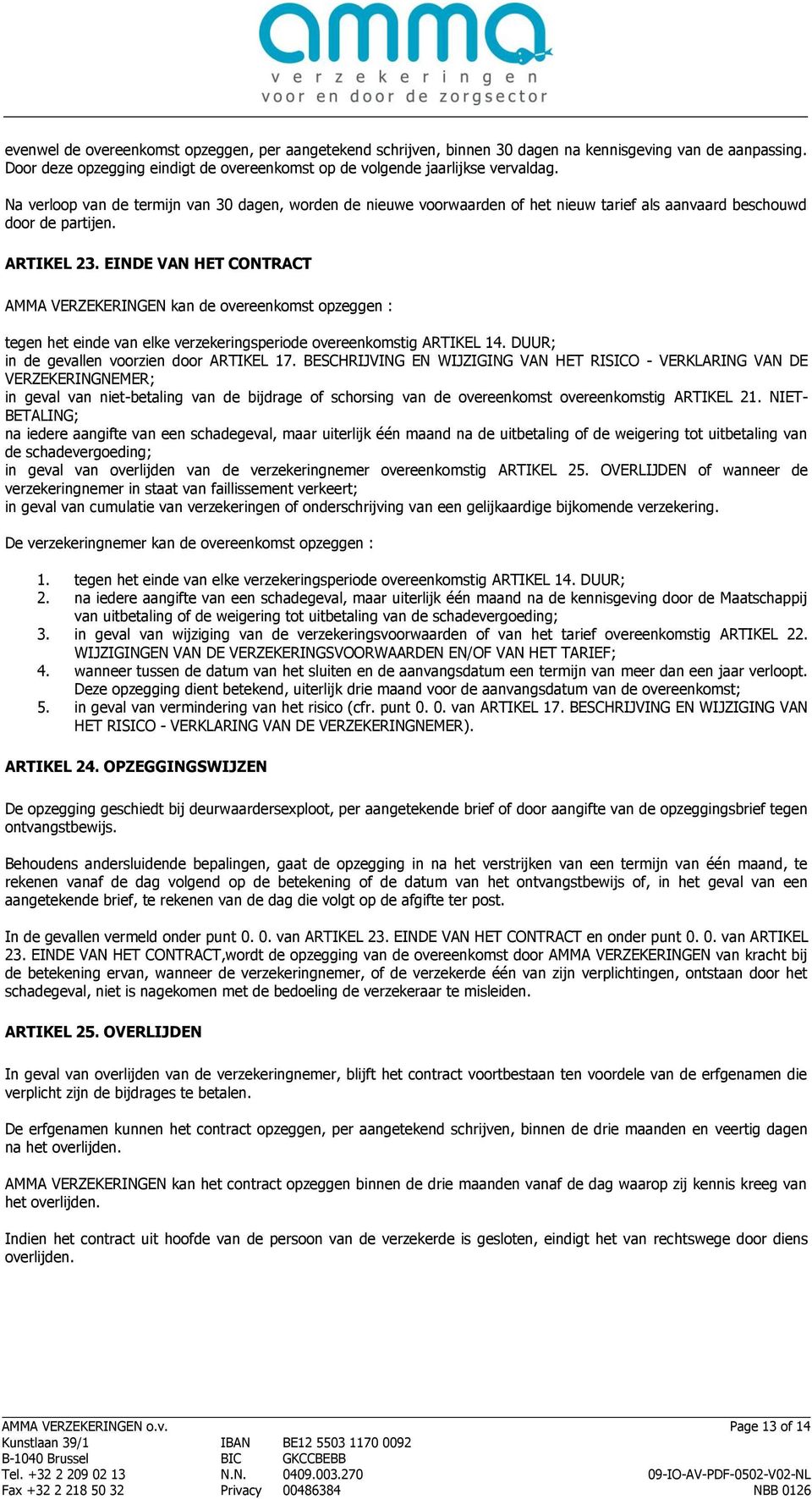 EINDE VAN HET CONTRACT AMMA VERZEKERINGEN kan de overeenkomst opzeggen : tegen het einde van elke verzekeringsperiode overeenkomstig ARTIKEL 14. DUUR; in de gevallen voorzien door ARTIKEL 17.