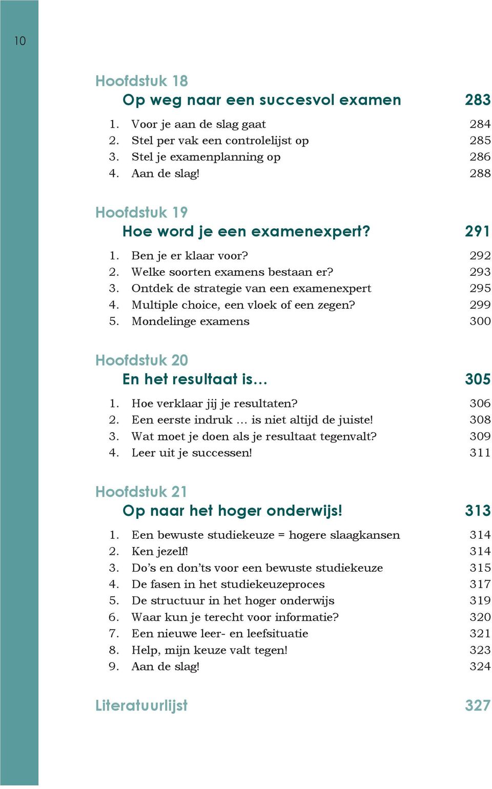 299 5. Mondelinge examens 300 Hoofdstuk 20. En het resultaat is 305 1. Hoe verklaar jij je resultaten? 306 2. Een eerste indruk is niet altijd de juiste! 308 3.