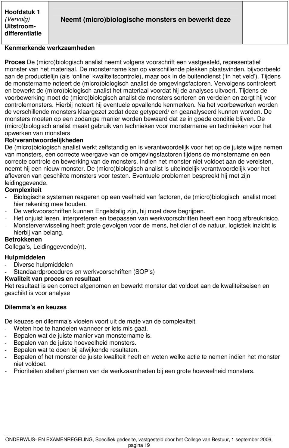 De monstername kan op verschillende plekken plaatsvinden, bijvoorbeeld aan de productielijn (als online kwaliteitscontrole), maar ook in de buitendienst ( in het veld ).