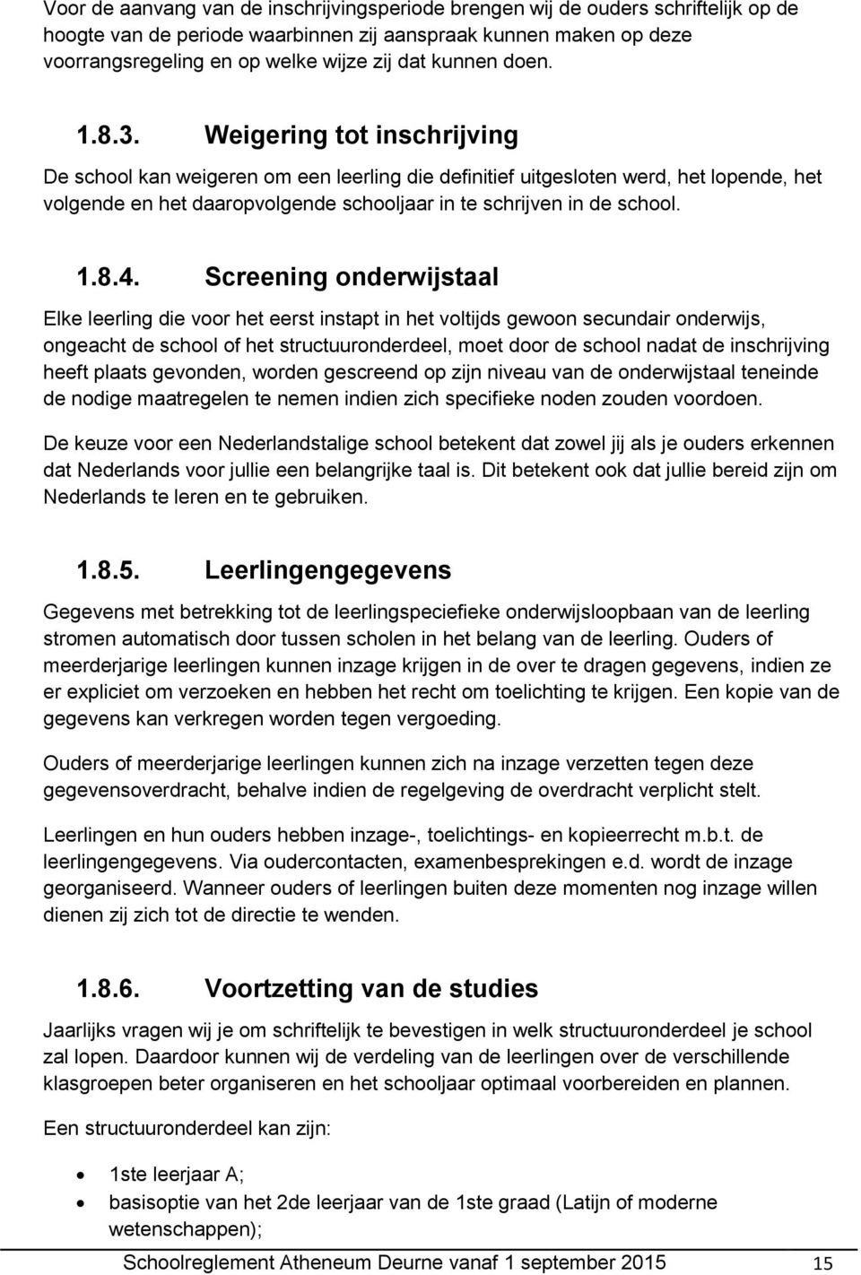 Weigering tot inschrijving De school kan weigeren om een leerling die definitief uitgesloten werd, het lopende, het volgende en het daaropvolgende schooljaar in te schrijven in de school. 1.8.4.