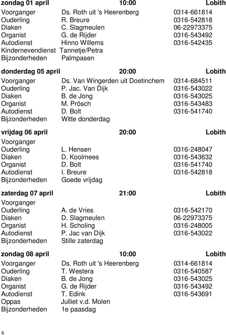 Van Wingerden uit Doetinchem 0314-684511 Ouderling P. Jac. Van Dijk 0316-543022 Diaken B. de Jong 0316-543025 Organist M. Prösch 0316-543483 Autodienst D.