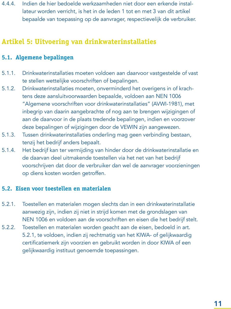 Algemene bepalingen 5.1.1. Drinkwaterinstallaties moeten voldoen aan daarvoor vastgestelde of vast te stellen wettelijke voorschriften of bepalingen. 5.1.2.