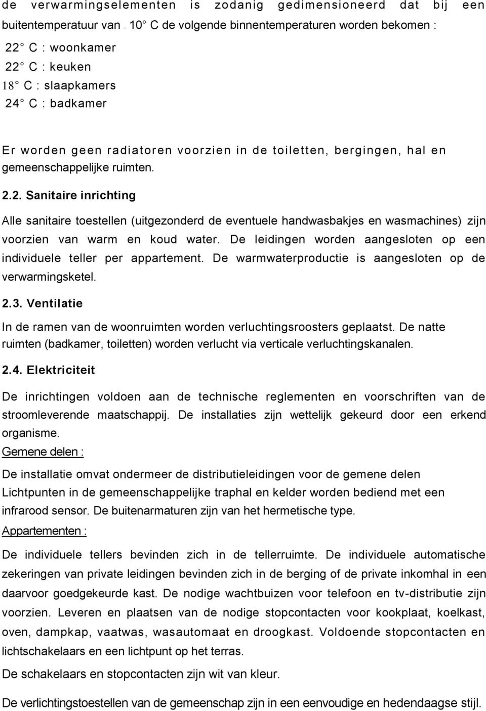 2. Sanitaire inrichting Alle sanitaire toestellen (uitgezonderd de eventuele handwasbakjes en wasmachines) zijn voorzien van warm en koud water.