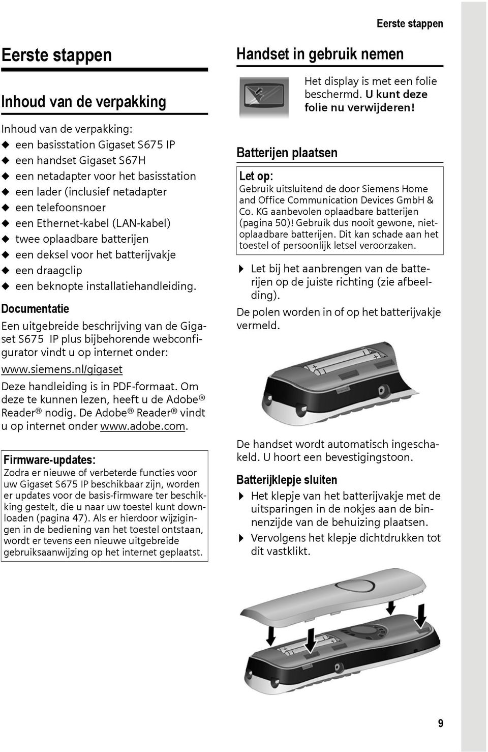 Documentatie Een uitgebreide beschrijving van de Gigaset S675 IP plus bijbehorende webconfigurator vindt u op internet onder: www.siemens.nl/gigaset Deze handleiding is in PDF-formaat.