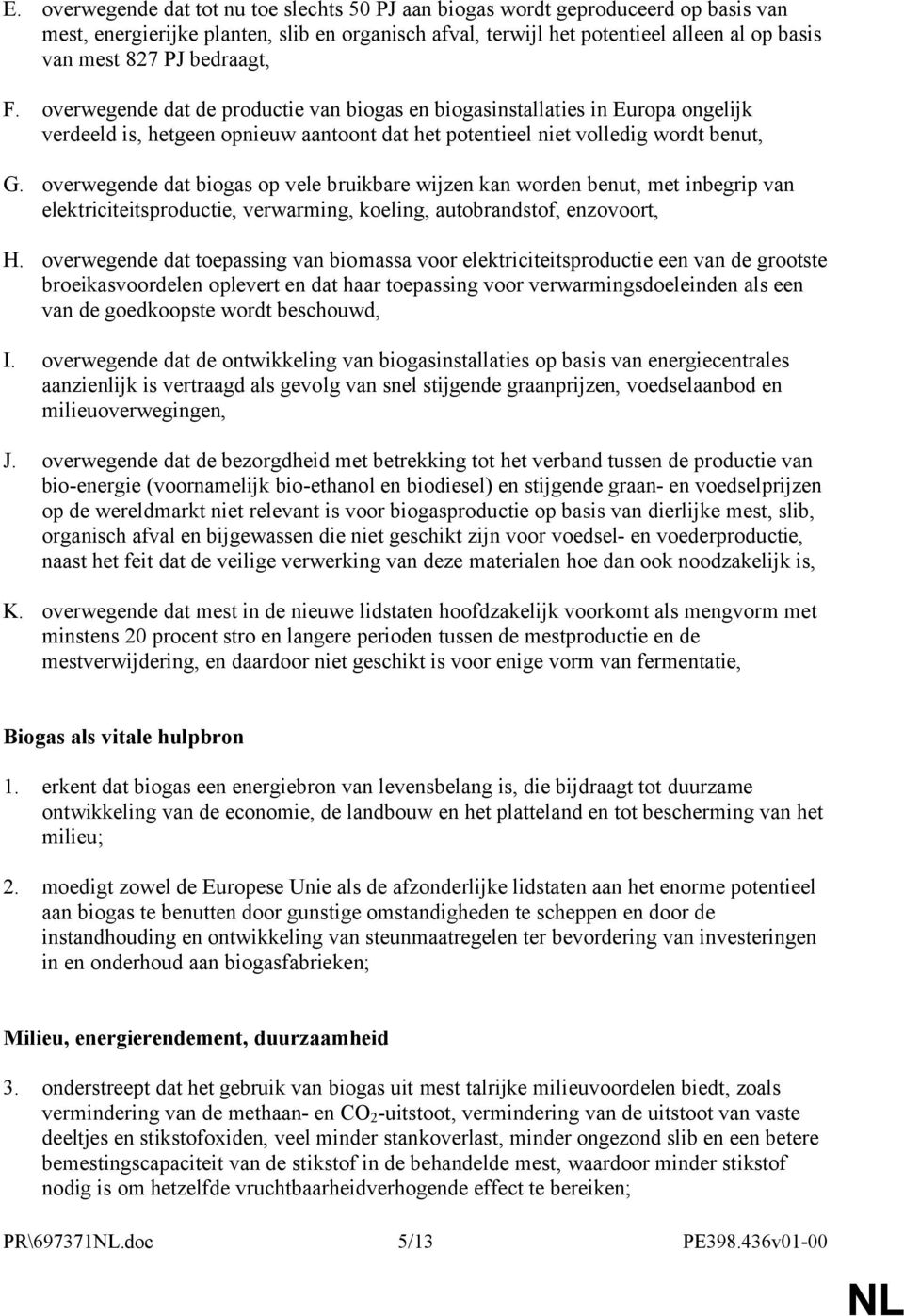 overwegende dat biogas op vele bruikbare wijzen kan worden benut, met inbegrip van elektriciteitsproductie, verwarming, koeling, autobrandstof, enzovoort, H.