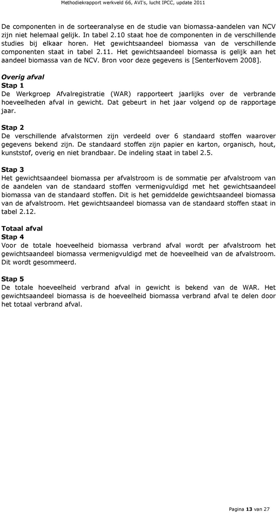 Bron voor deze gegevens is [SenterNovem 2008]. Overig afval Stap 1 De Werkgroep Afvalregistratie (WAR) rapporteert jaarlijks over de verbrande hoeveelheden afval in gewicht.