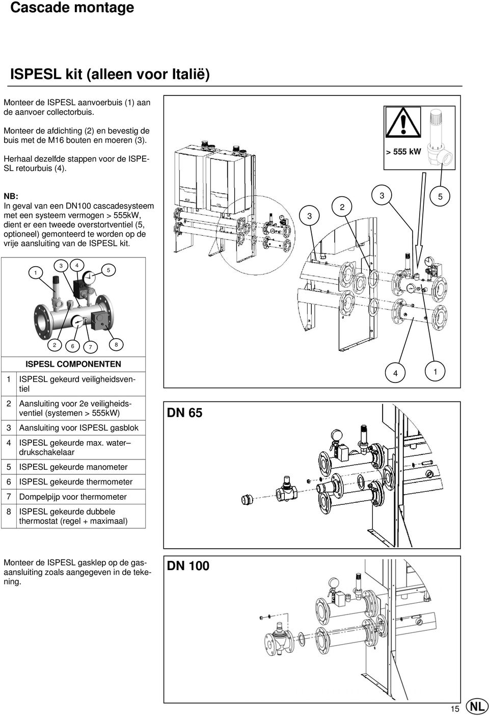 > 555 kw NB: In geval van een DN100 cascadesysteem met een systeem vermogen > 555kW, dient er een tweede overstortventiel (5, optioneel) gemonteerd te worden op de vrije aansluiting van de ISPESL kit.