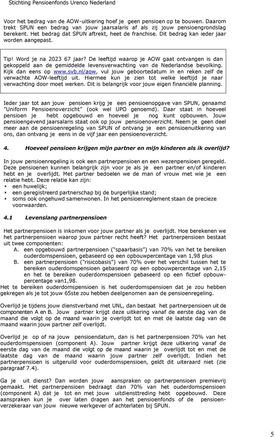 De leeftijd waarop je AOW gaat ontvangen is dan gekoppeld aan de gemiddelde levensverwachting van de Nederlandse bevolking. Kijk dan eens op www.svb.