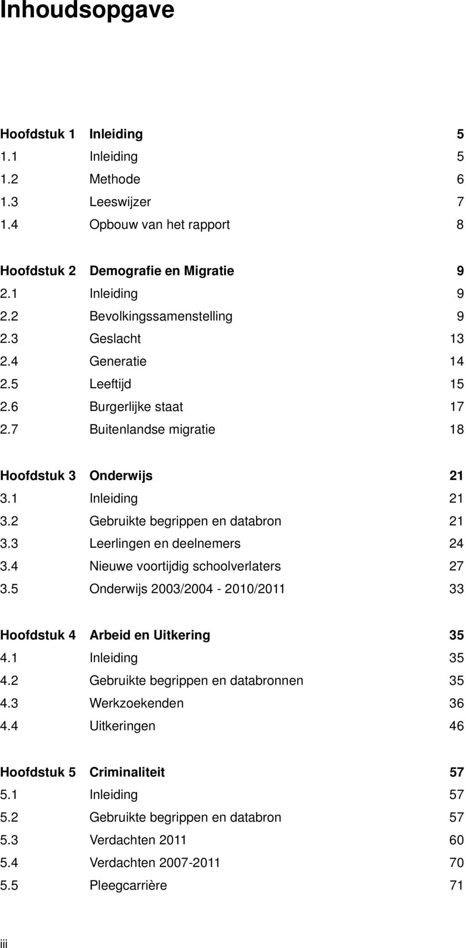 2 Gebruikte begrippen en databron 21 3.3 Leerlingen en deelnemers 24 3.4 Nieuwe voortijdig schoolverlaters 27 3.5 Onderwijs 2003/2004-2010/2011 33 Hoofdstuk 4 Arbeid en Uitkering 35 4.