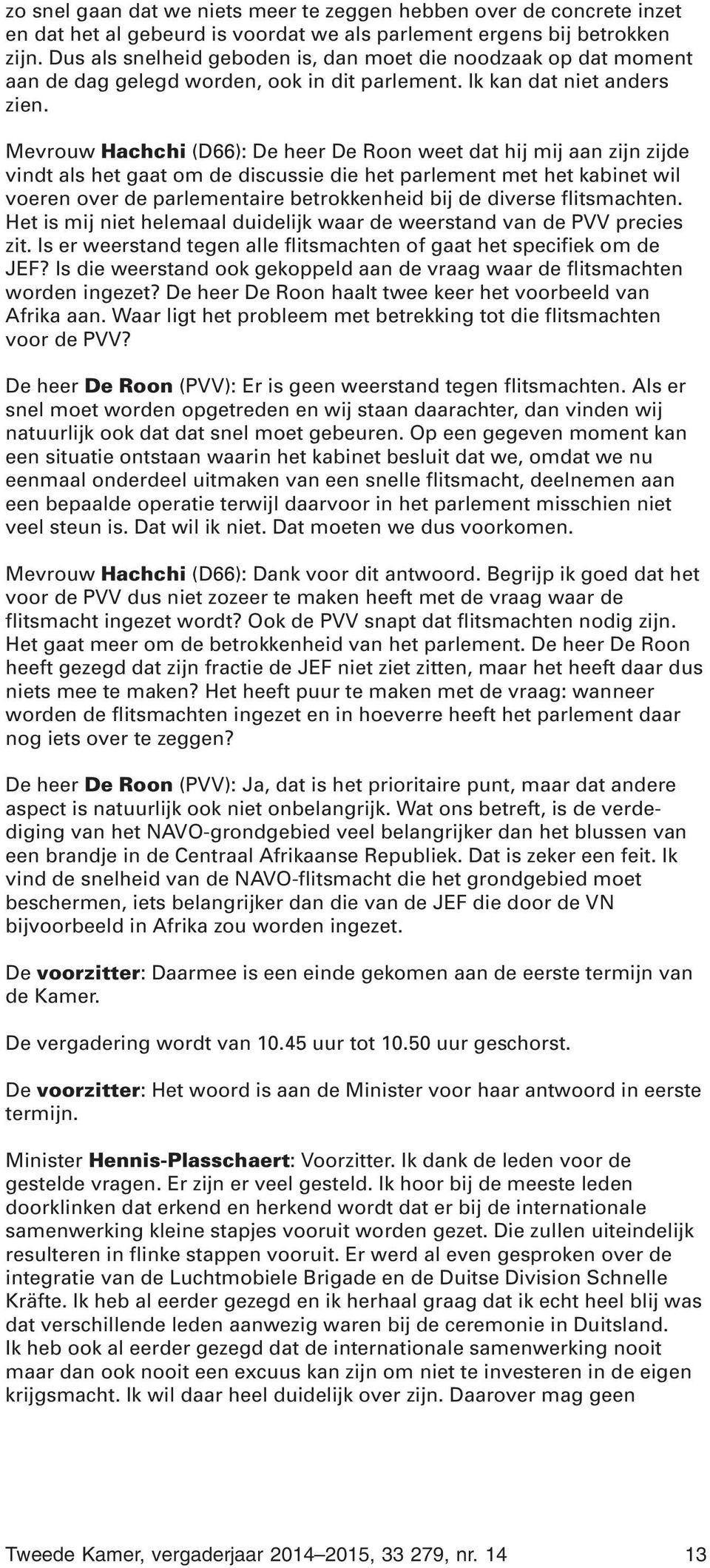 Mevrouw Hachchi (D66): De heer De Roon weet dat hij mij aan zijn zijde vindt als het gaat om de discussie die het parlement met het kabinet wil voeren over de parlementaire betrokkenheid bij de