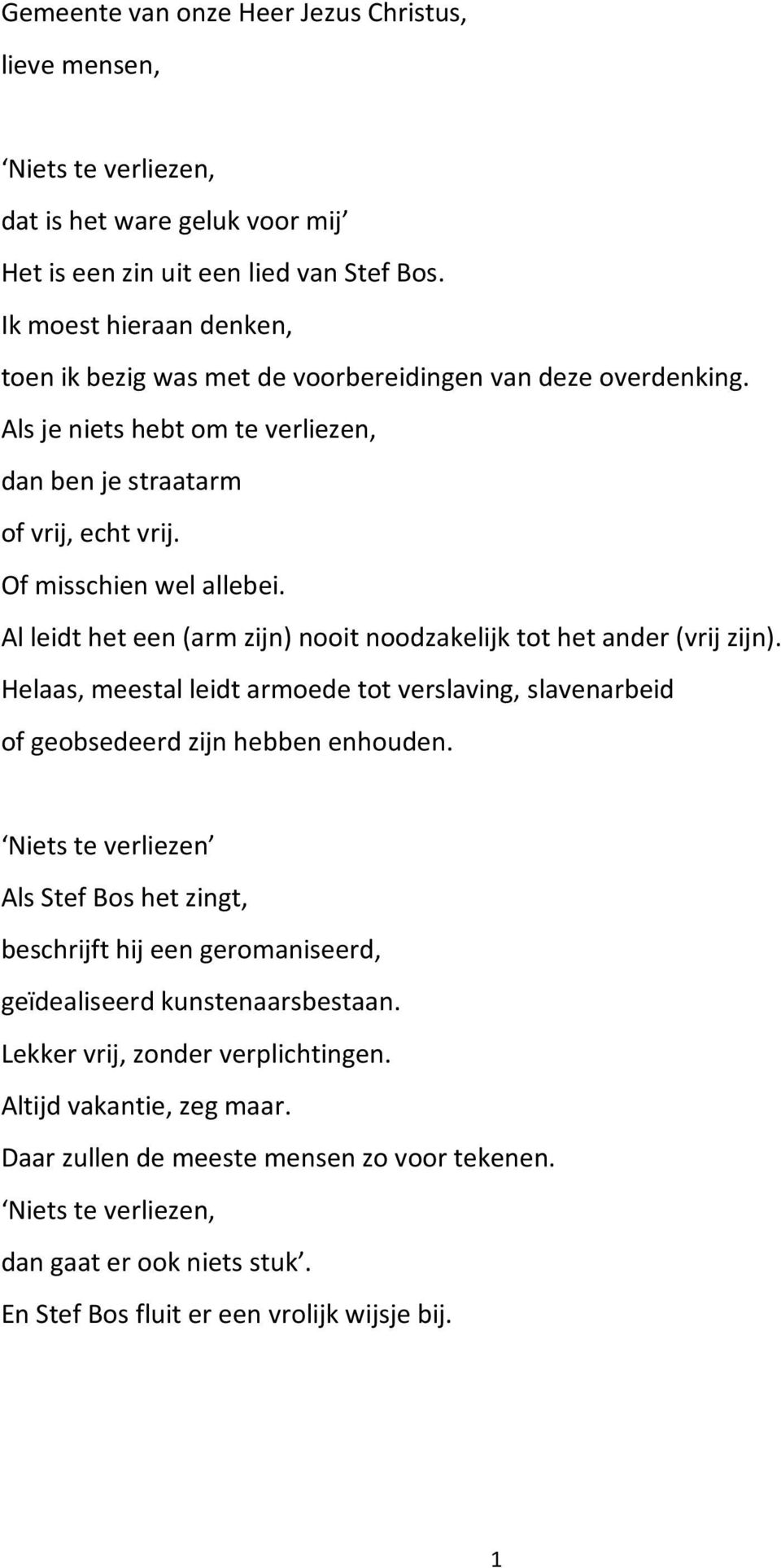 Al leidt het een (arm zijn) nooit noodzakelijk tot het ander (vrij zijn). Helaas, meestal leidt armoede tot verslaving, slavenarbeid of geobsedeerd zijn hebben enhouden.