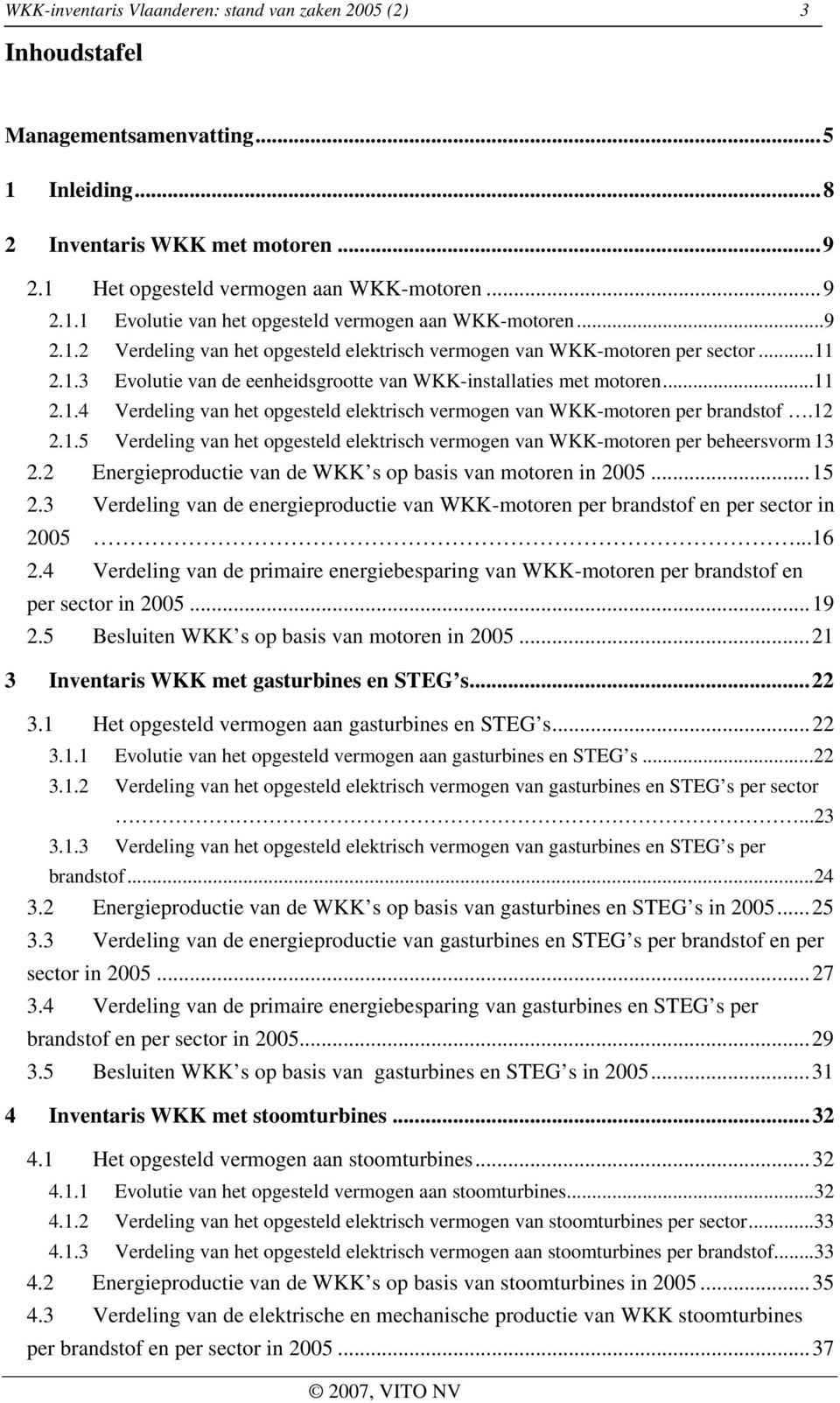 12 2.1.5 Verdeling van het opgesteld elektrisch vermogen van WKK-motoren per beheersvorm 13 2.2 Energieproductie van de WKK s op basis van motoren in 2005...15 2.