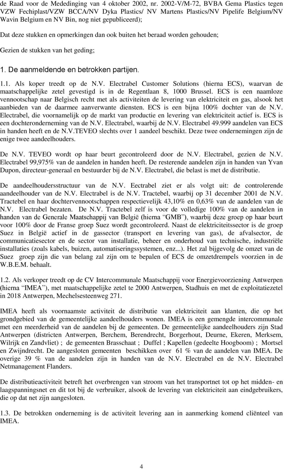 opmerkingen dan ook buiten het beraad worden gehouden; Gezien de stukken van het geding; 1. De aanmeldende en betrokken partijen. 1.1. Als koper treedt op de N.V.