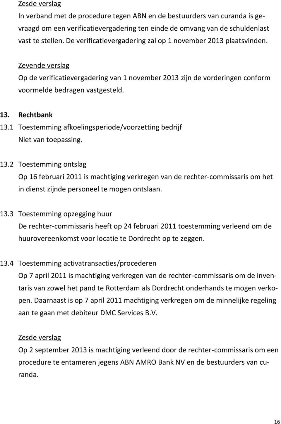 Rechtbank 13.1 Toestemming afkoelingsperiode/voorzetting bedrijf Niet van toepassing. 13.2 Toestemming ontslag Op 16 februari 2011 is machtiging verkregen van de rechter-commissaris om het in dienst zijnde personeel te mogen ontslaan.