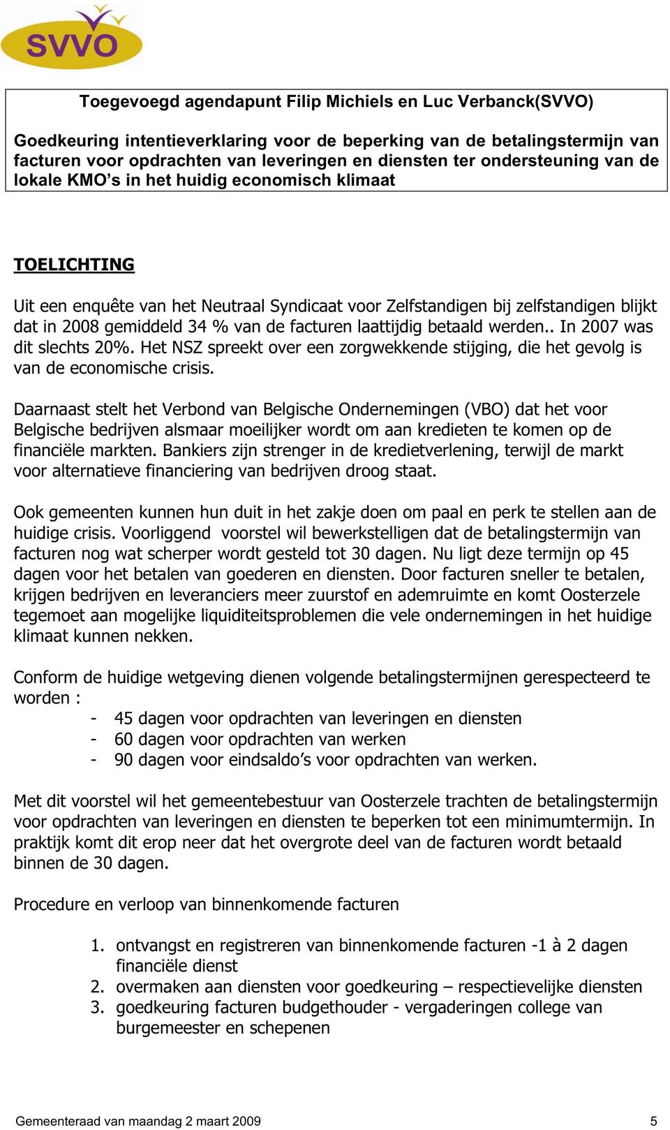 facturen laattijdig betaald werden.. In 2007 was dit slechts 20%. Het NSZ spreekt over een zorgwekkende stijging, die het gevolg is van de economische crisis.