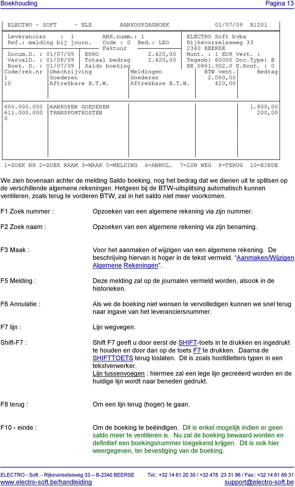 302.0 K.Kont. : 0 Code/rek.nr Omschrijving Meldingen BTW vent. Bedrag 1 Goederen Goederen 2.000,00 10 Aftrekbare B.T.W. Aftrekbare B.T.W. 420,00 600.000.000 AANKOPEN GOEDEREN 1.800,00 611.000.000 TRANSPORTKOSTEN 200,00 0 1=ZOEK NR 2=ZOEK NAAM 3=MAAK 5=MELDING 6=ANNUL.