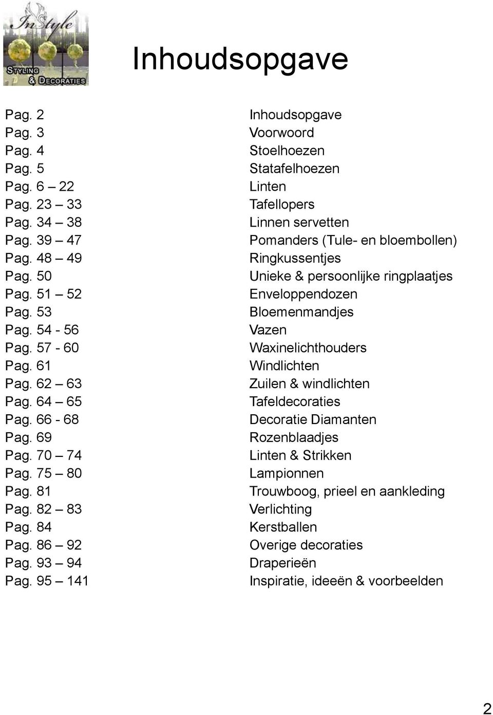 95 141 Inhoudsopgave Voorwoord Stoelhoezen Statafelhoezen Linten Tafellopers Linnen servetten Pomanders (Tule- en bloembollen) Ringkussentjes Unieke & persoonlijke ringplaatjes