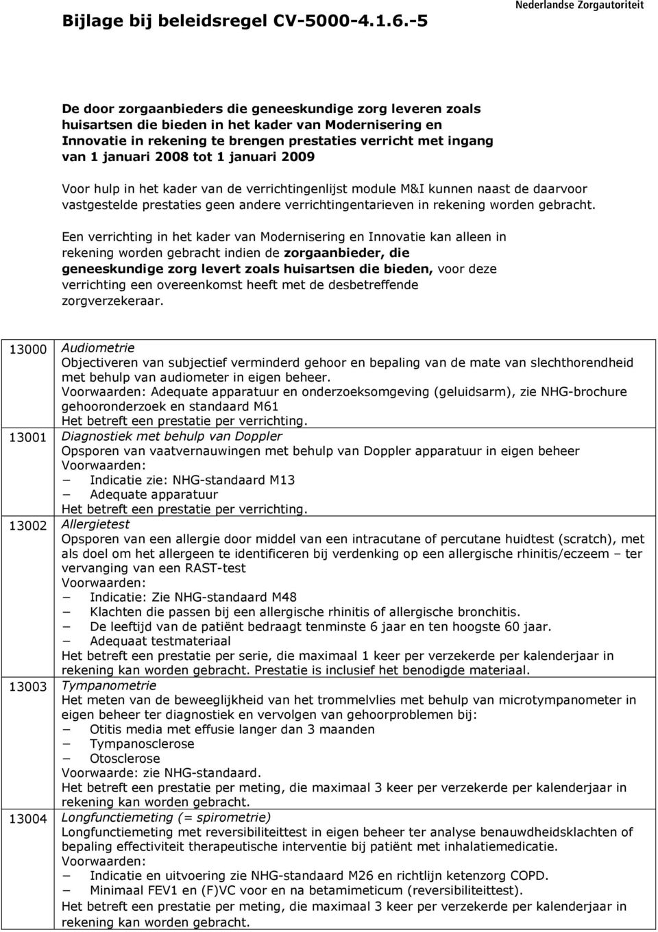 2008 tot 1 januari 2009 Voor hulp in het kader van de verrichtingenlijst module M&I kunnen naast de daarvoor vastgestelde prestaties geen andere verrichtingentarieven in rekening worden gebracht.