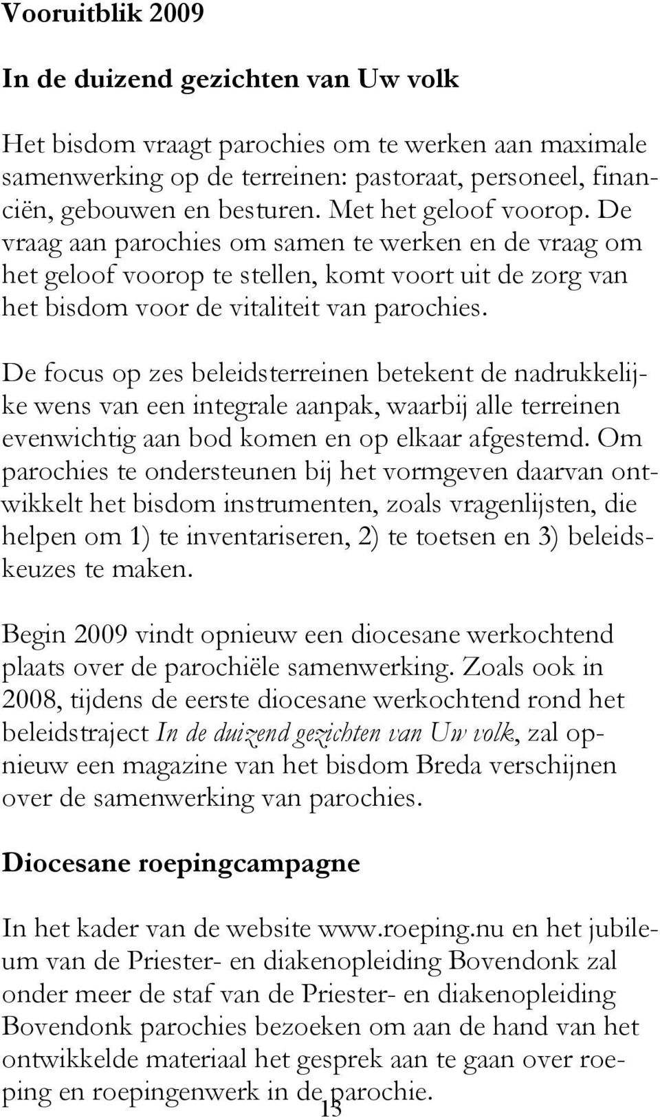 De focus op zes beleidsterreinen betekent de nadrukkelijke wens van een integrale aanpak, waarbij alle terreinen evenwichtig aan bod komen en op elkaar afgestemd.