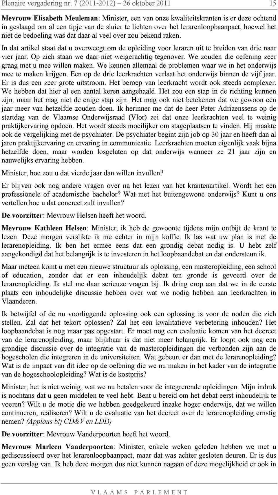 Op zich staan we daar niet weigerachtig tegenover. We zouden die oefening zeer graag met u mee willen maken. We kennen allemaal de problemen waar we in het onderwijs mee te maken krijgen.