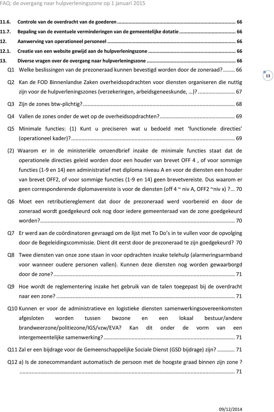 ... 66 Q2 Kan de FOD Binnenlandse Zaken overheidsopdrachten voor diensten organiseren die nuttig zijn voor de hulpverleningszones (verzekeringen, arbeidsgeneeskunde, )?