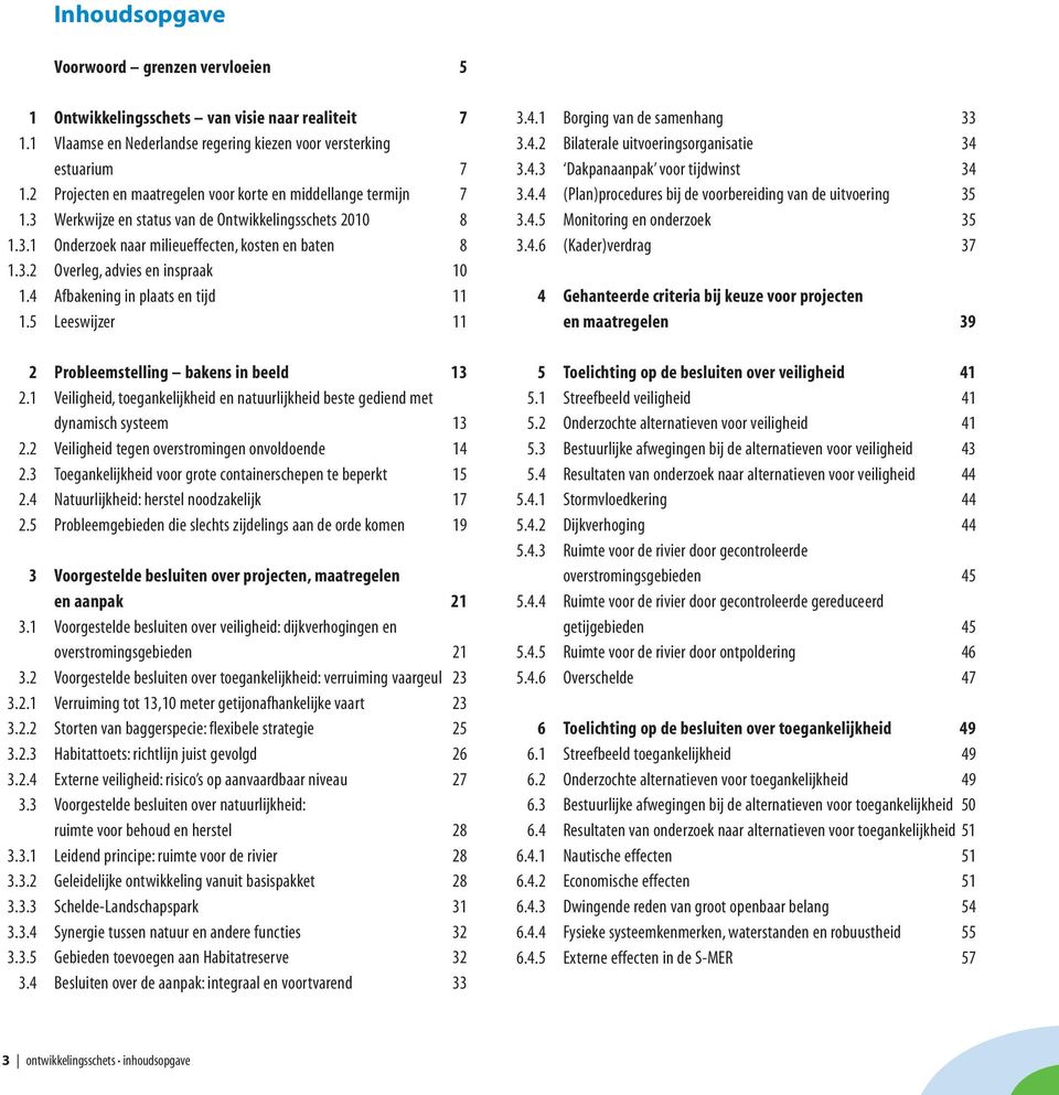 4 Afbakening in plaats en tijd 11 1.5 Leeswijzer 11 2 Probleemstelling bakens in beeld 13 2.1 Veiligheid, toegankelijkheid en natuurlijkheid beste gediend met dynamisch systeem 13 2.