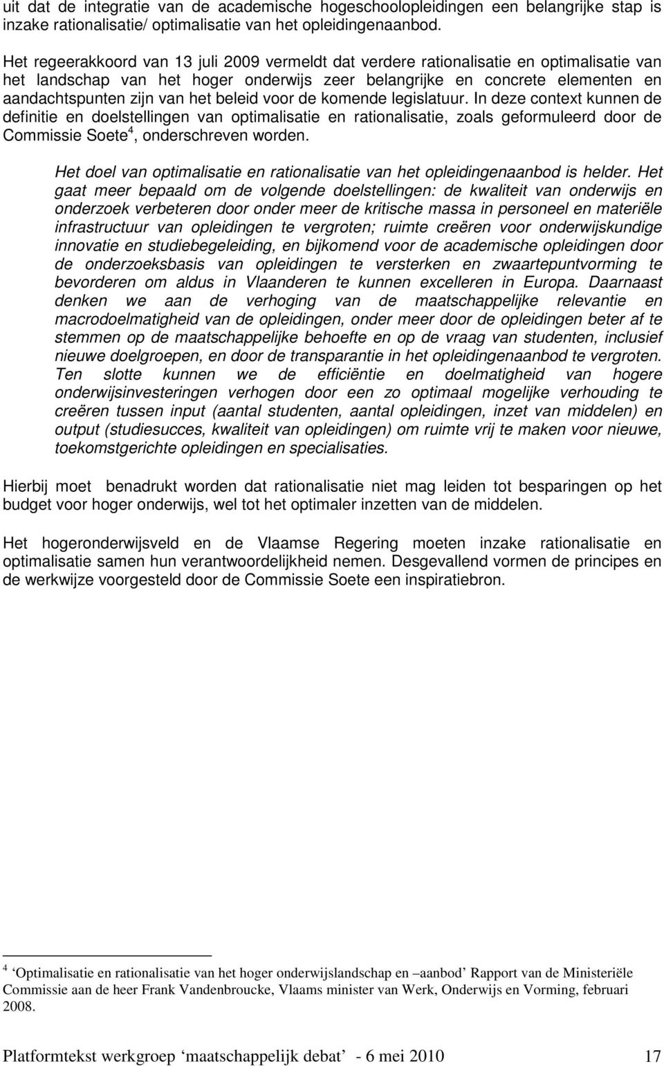 het beleid voor de komende legislatuur. In deze context kunnen de definitie en doelstellingen van optimalisatie en rationalisatie, zoals geformuleerd door de Commissie Soete 4, onderschreven worden.