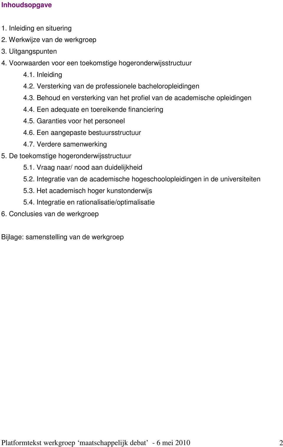 Verdere samenwerking 5. De toekomstige hogeronderwijsstructuur 5.1. Vraag naar/ nood aan duidelijkheid 5.2. Integratie van de academische hogeschoolopleidingen in de universiteiten 5.3.