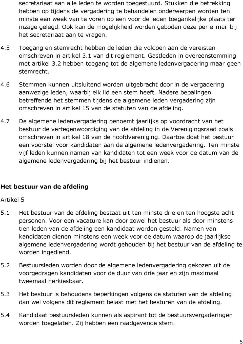 Ook kan de mogelijkheid worden geboden deze per e-mail bij het secretariaat aan te vragen. 4.5 Toegang en stemrecht hebben de leden die voldoen aan de vereisten omschreven in artikel 3.