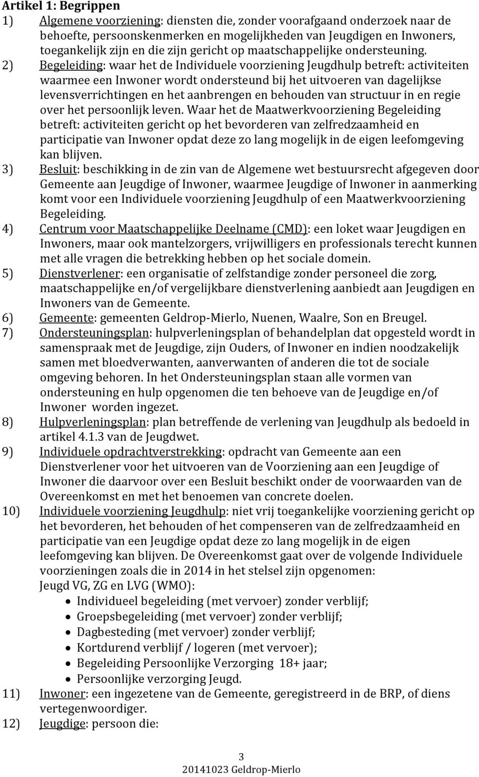 2) Begeleiding: waar het de Individuele voorziening Jeugdhulp betreft: activiteiten waarmee een Inwoner wordt ondersteund bij het uitvoeren van dagelijkse levensverrichtingen en het aanbrengen en