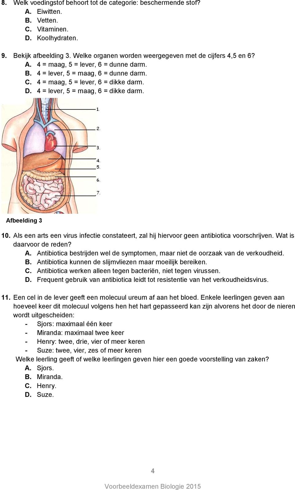 4 = lever, 5 = maag, 6 = dikke darm. Afbeelding 3 10. Als een arts een virus infectie constateert, zal hij hiervoor geen antibiotica voorschrijven. Wat is daarvoor de reden? A. Antibiotica bestrijden wel de symptomen, maar niet de oorzaak van de verkoudheid.