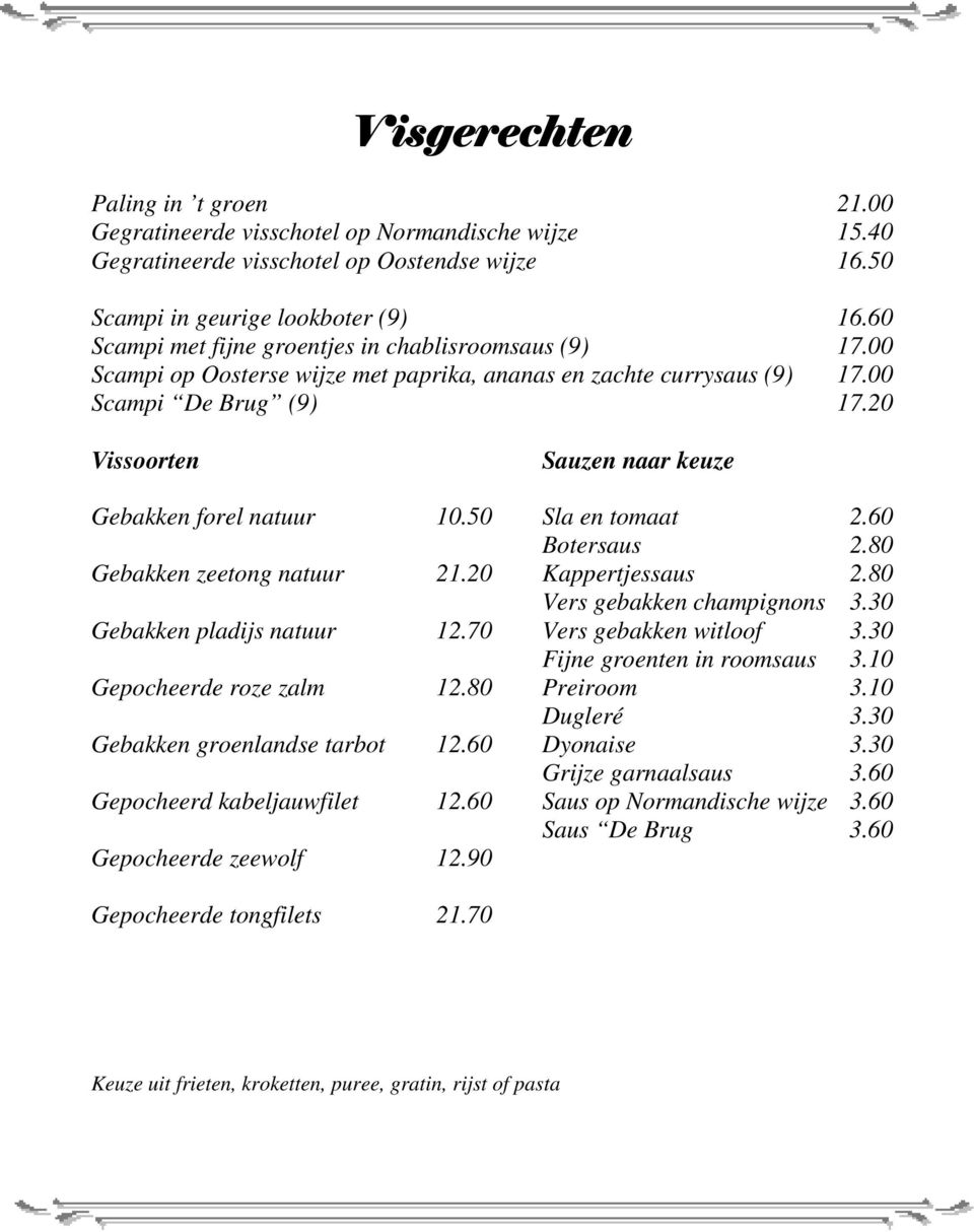 20 Vissoorten Sauzen naar keuze Gebakken forel natuur 10.50 Sla en tomaat 2.60 Botersaus 2.80 Gebakken zeetong natuur 21.20 Kappertjessaus 2.80 Vers gebakken champignons 3.