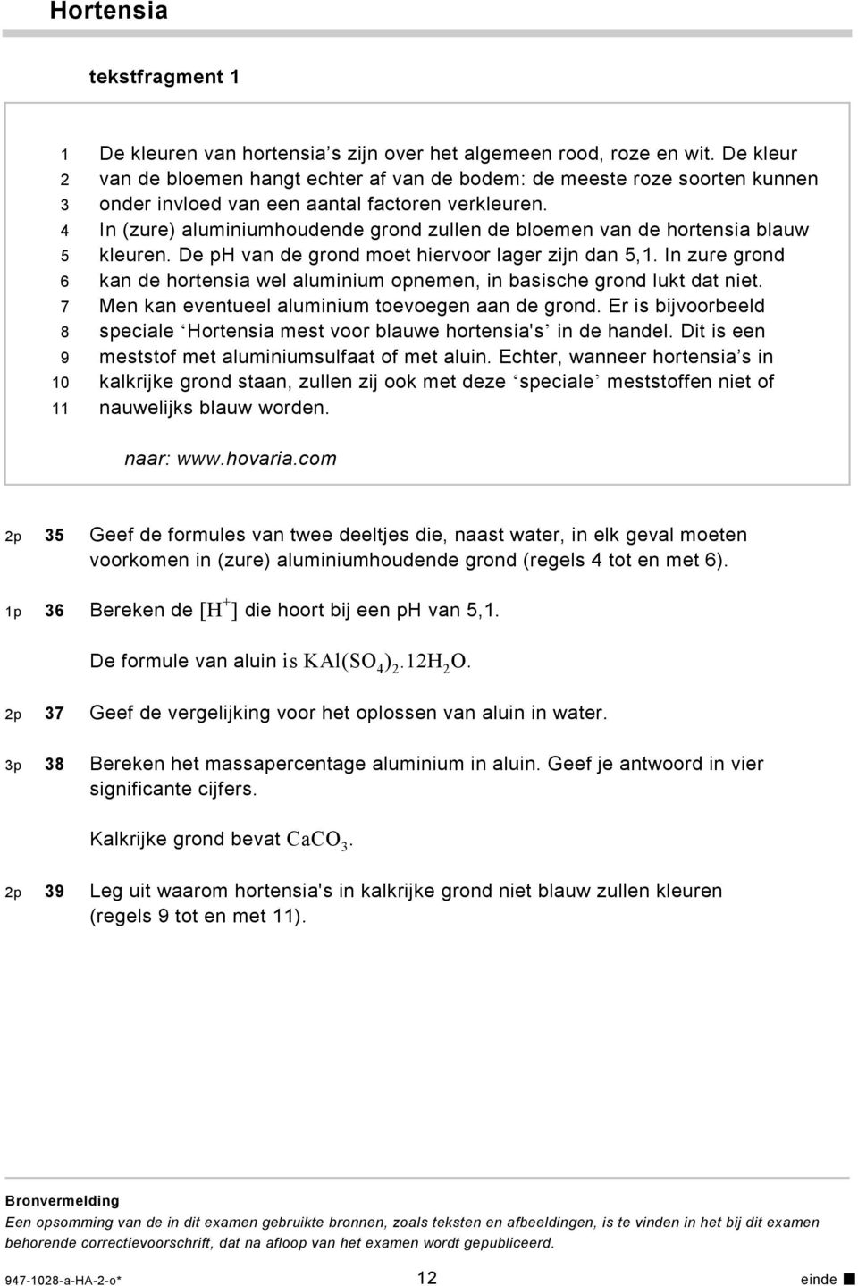 In (zure) aluminiumhoudende grond zullen de bloemen van de hortensia blauw kleuren. De p van de grond moet hiervoor lager zijn dan 5,1.