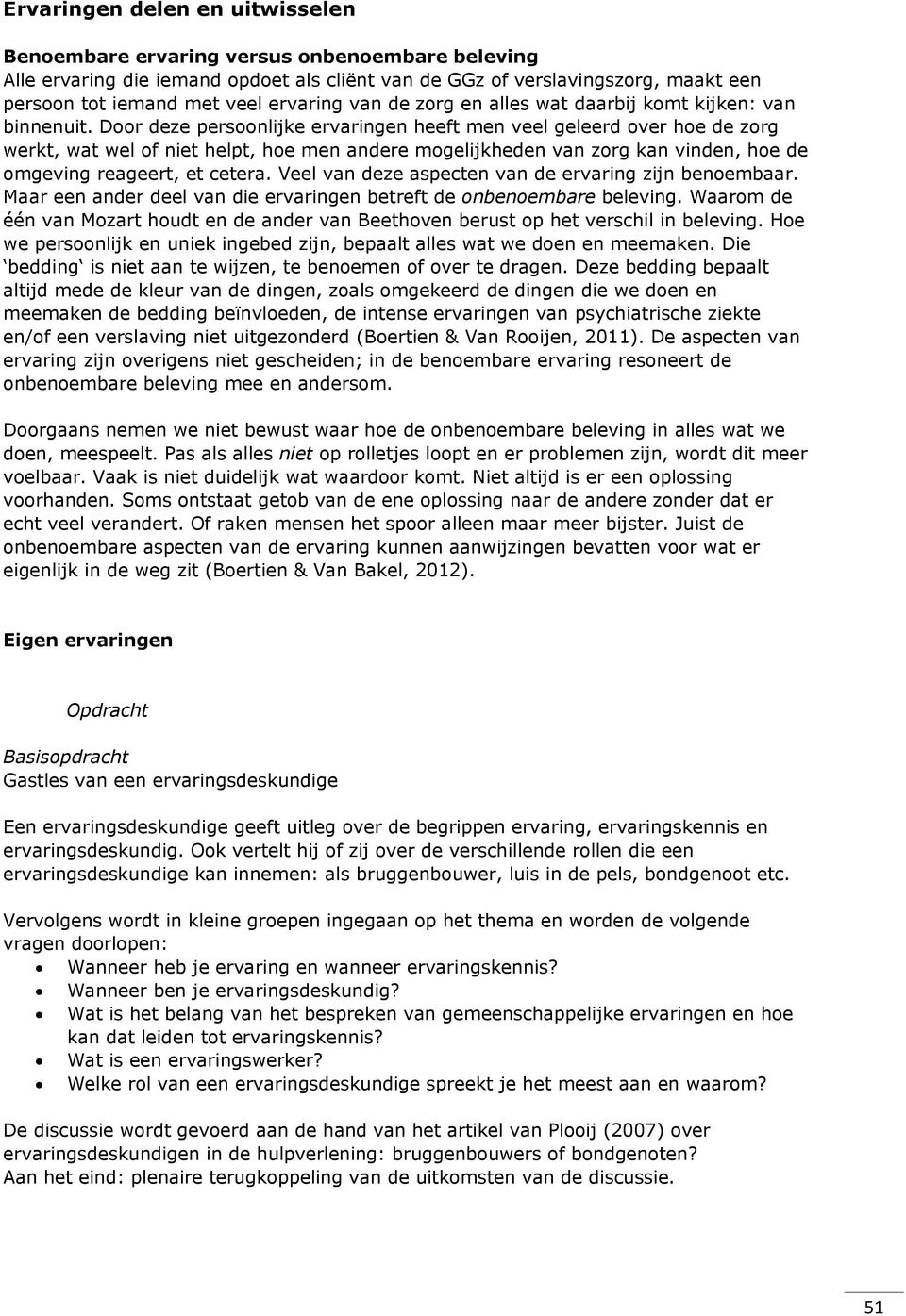 Door deze persoonlijke ervaringen heeft men veel geleerd over hoe de zorg werkt, wat wel of niet helpt, hoe men andere mogelijkheden van zorg kan vinden, hoe de omgeving reageert, et cetera.