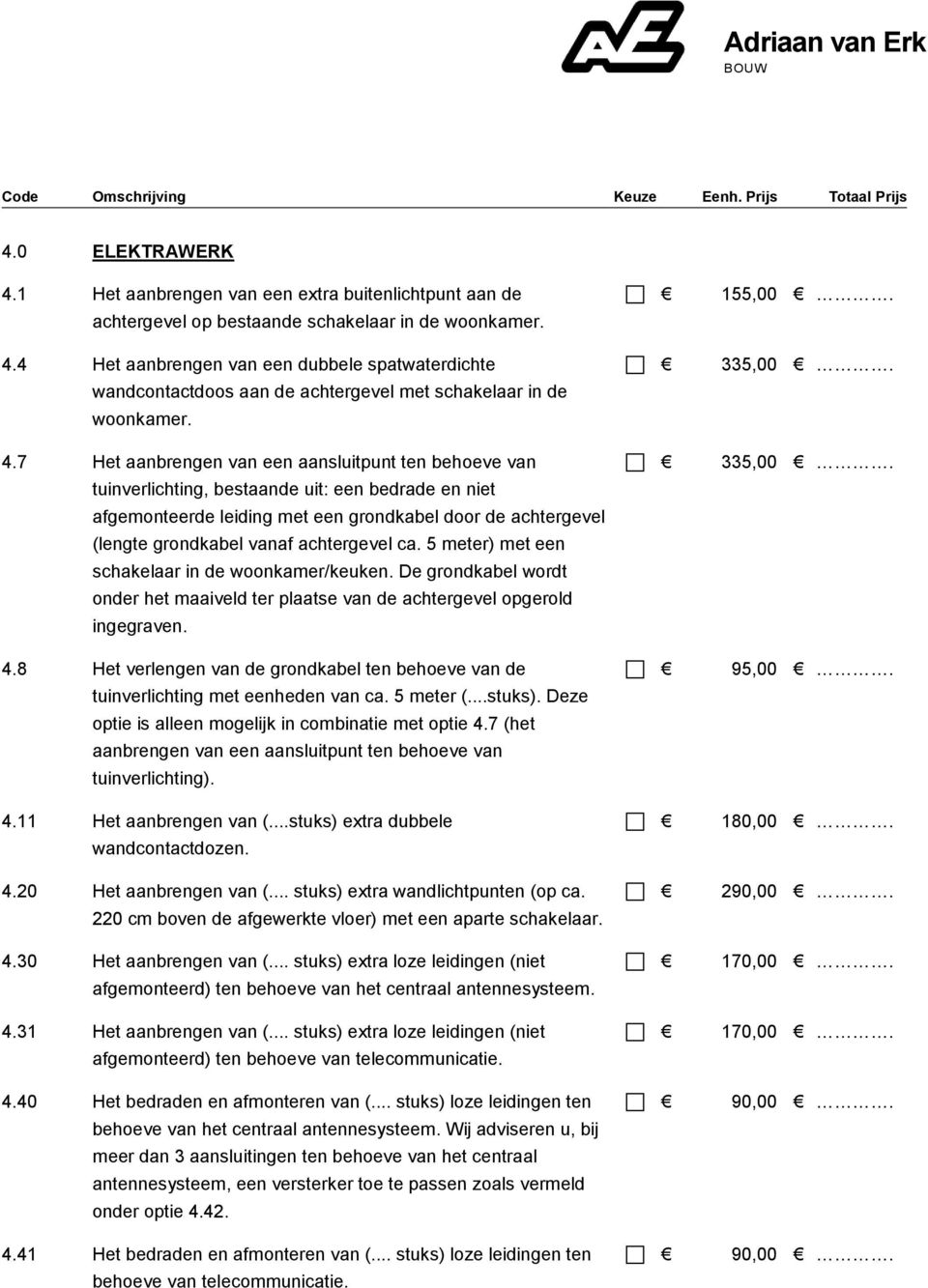 achtergevel ca. 5 meter) met een schakelaar in de woonkamer/keuken. De grondkabel wordt onder het maaiveld ter plaatse van de achtergevel opgerold ingegraven. 4.