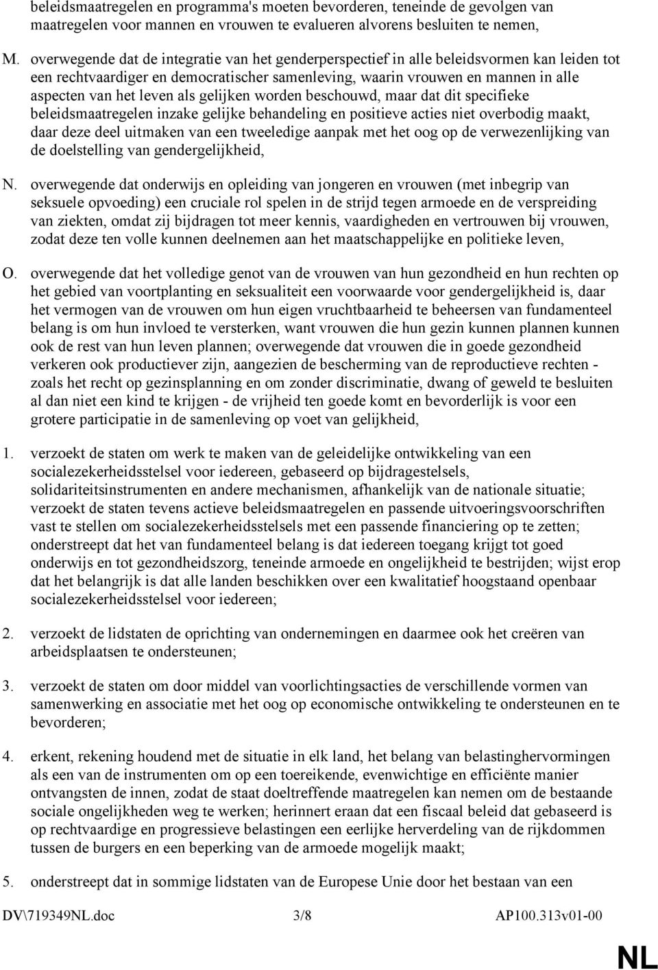 als gelijken worden beschouwd, maar dat dit specifieke beleidsmaatregelen inzake gelijke behandeling en positieve acties niet overbodig maakt, daar deze deel uitmaken van een tweeledige aanpak met