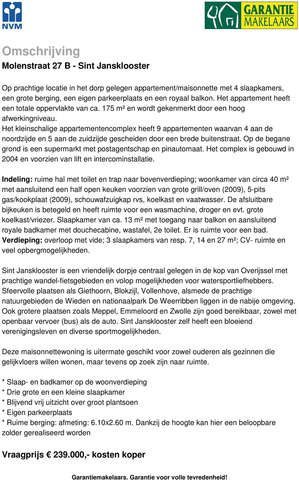 Het kleinschalige appartementencomplex heeft 9 appartementen waarvan 4 aan de noordzijde en 5 aan de zuidzijde gescheiden door een brede buitenstraat.