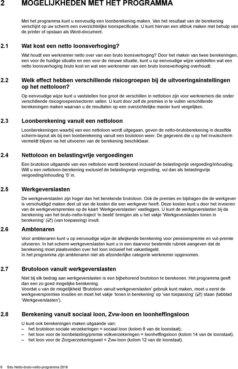 Door het maken van twee berekeningen, een voor de huidige situatie en een voor de nieuwe situatie, kunt u op eenvoudige wijze vaststellen wat een netto loonsverhoging bruto kost en wat een werknemer