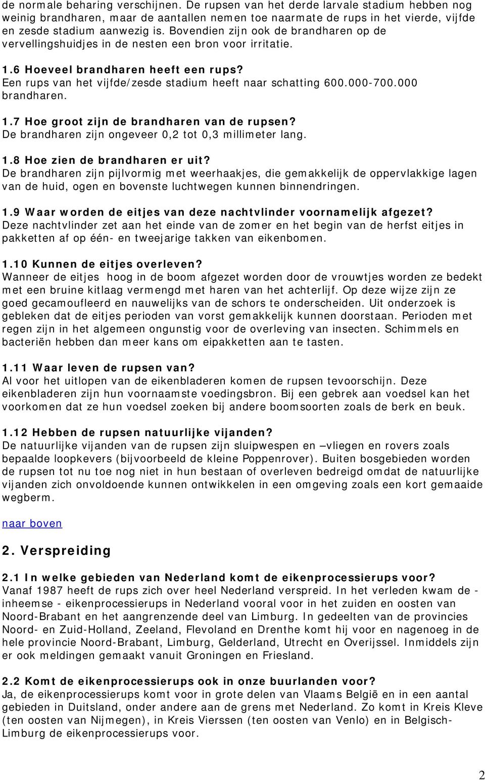 000-700.000 brandharen. 1.7 Hoe groot zijn de brandharen van de rupsen? De brandharen zijn ongeveer 0,2 tot 0,3 millimeter lang. 1.8 Hoe zien de brandharen er uit?