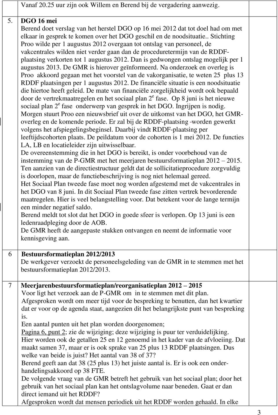 . Stichting Proo wilde per 1 augustus 2012 overgaan tot ontslag van personeel, de vakcentrales wilden niet verder gaan dan de proceduretermijn van de RDDFplaatsing verkorten tot 1 augustus 2012.