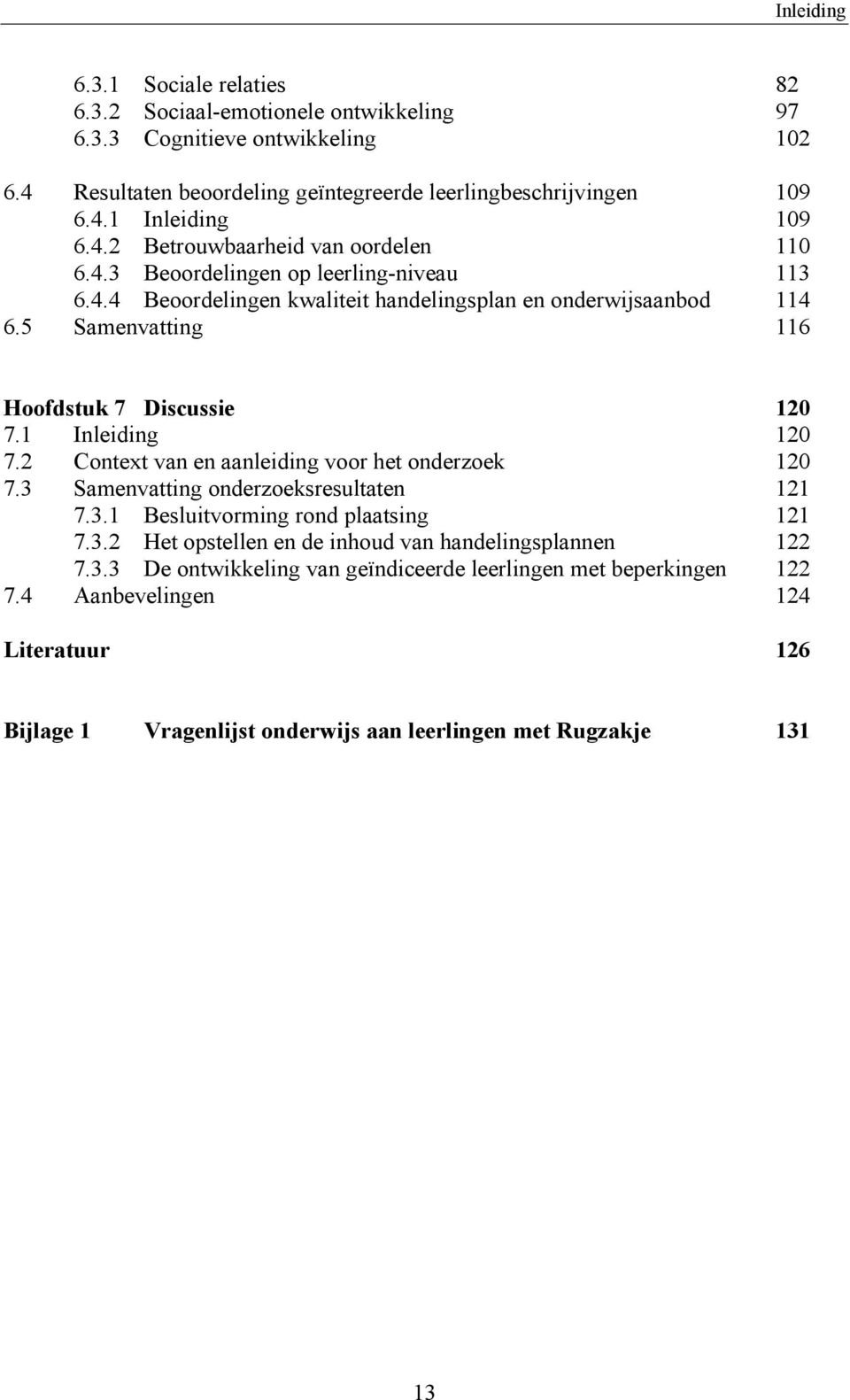 5 Samenvatting 116 Hoofdstuk 7 Discussie 120 7.1 Inleiding 120 7.2 Context van en aanleiding voor het onderzoek 120 7.3 Samenvatting onderzoeksresultaten 121 7.3.1 Besluitvorming rond plaatsing 121 7.