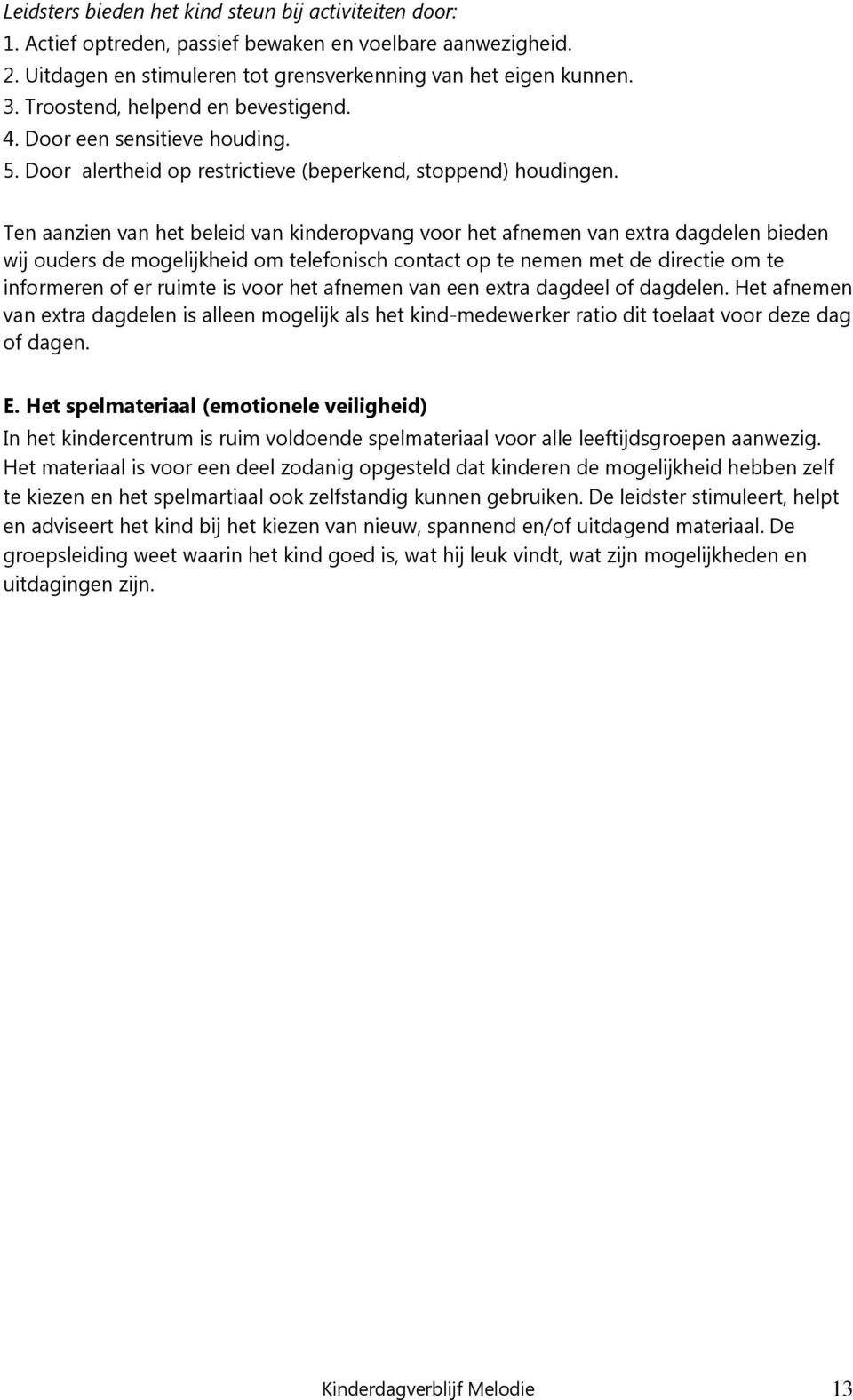 Ten aanzien van het beleid van kinderopvang voor het afnemen van extra dagdelen bieden wij ouders de mogelijkheid om telefonisch contact op te nemen met de directie om te informeren of er ruimte is