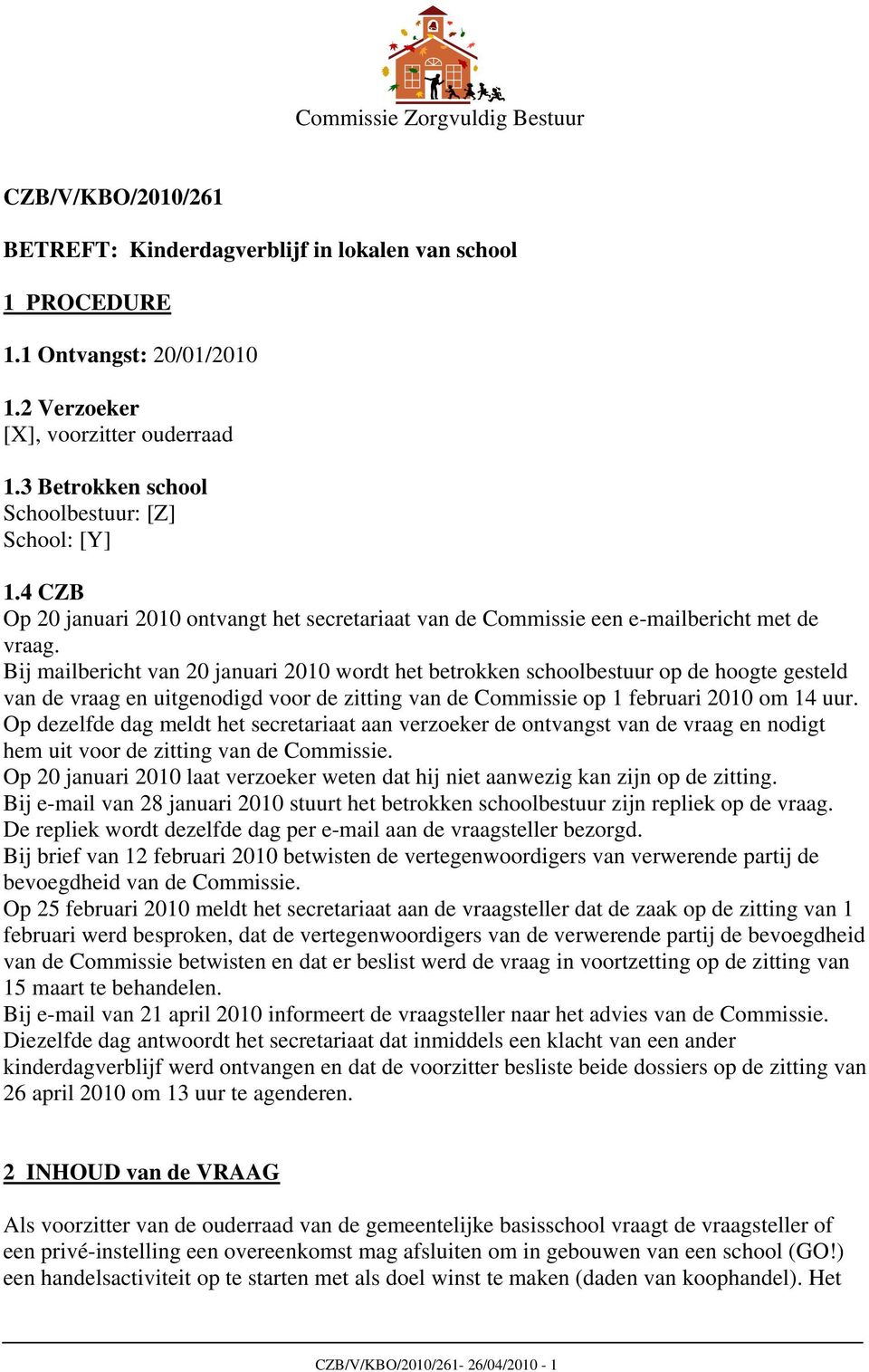 Bij mailbericht van 20 januari 2010 wordt het betrokken schoolbestuur op de hoogte gesteld van de vraag en uitgenodigd voor de zitting van de Commissie op 1 februari 2010 om 14 uur.