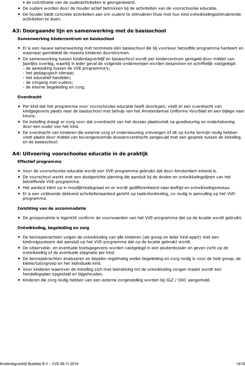 A3: Doorgaande lijn en samenwerking met de basisschool Samenwerking kindercentrum en basisschool Er is een nauwe samenwerking met tenminste één basisschool die bij voorkeur hetzelfde programma