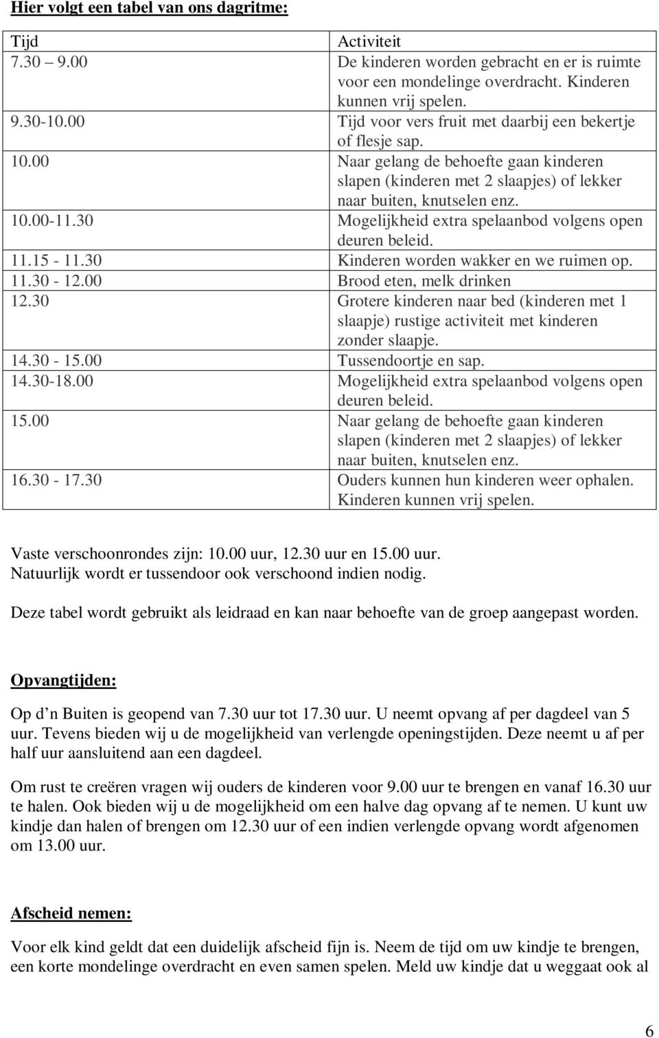 30 Mogelijkheid extra spelaanbod volgens open deuren beleid. 11.15-11.30 Kinderen worden wakker en we ruimen op. 11.30-12.00 Brood eten, melk drinken 12.